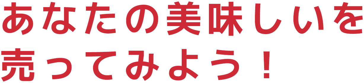 あなたの美味しいを 売ってみよう！